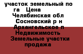 участок земельный по 5га › Цена ­ 500 000 - Челябинская обл., Сосновский р-н, Архангельское п. Недвижимость » Земельные участки продажа   